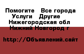 Помогите - Все города Услуги » Другие   . Нижегородская обл.,Нижний Новгород г.